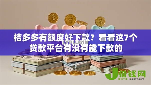 桔多多有额度好下款?看看这7个贷款平台有没有能下款的 桔多多有额度好下款?看看这7个贷款平台有没有能下款的