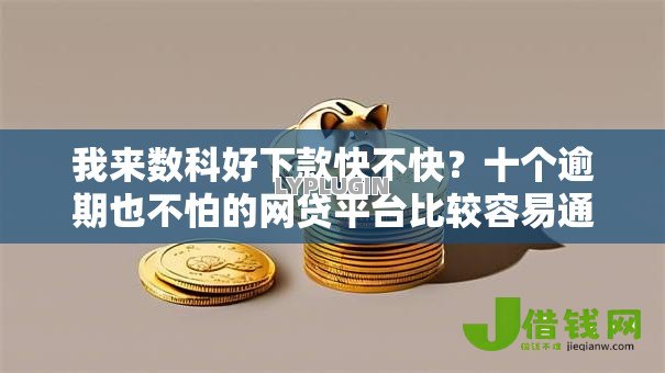 我来数科好下款快不快？十个逾期也不怕的网贷平台比较容易通过