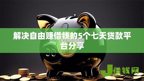 解决自由赚借钱的5个七天贷款平台分享