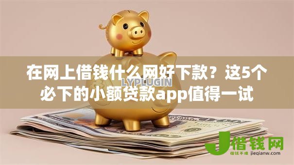 在网上借钱什么网好下款?这5个必下的小额贷款app值得一试 在网上借钱什么网好下款?这5个必下的小额贷款app值得一试