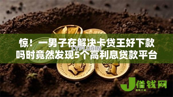 惊!一男子在解决卡贷王好下款吗时竟然发现5个高利息贷款平台,事后分享了出来 惊!一男子在解决卡贷王好下款吗时竟然发现5个高利息贷款平台,事后分享了出来