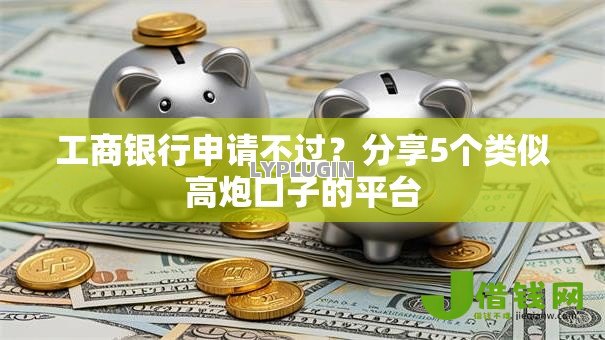 工商银行申请不过？分享5个类似高炮口子的平台