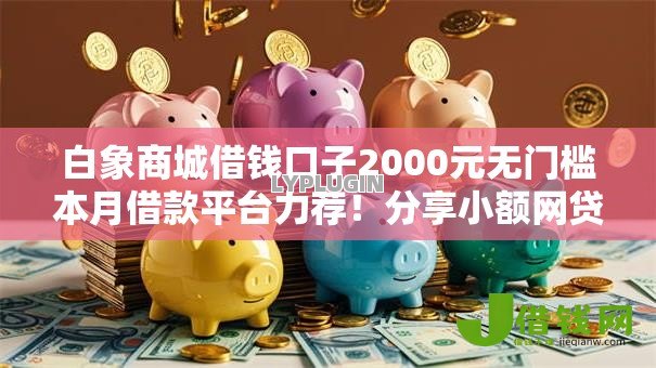 白象商城借钱口子2000元无门槛本月借款平台力荐！分享小额网贷口子2000元无门槛借款