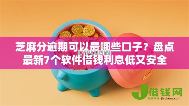 芝麻分逾期可以最哪些口子?盘点最新7个软件借钱利息低又安全 芝麻分逾期可以最哪些口子?盘点最新7个软件借钱利息低又安全