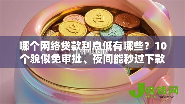 哪个网络贷款利息低有哪些？10个貌似免审批、夜间能秒过下款的口子合集