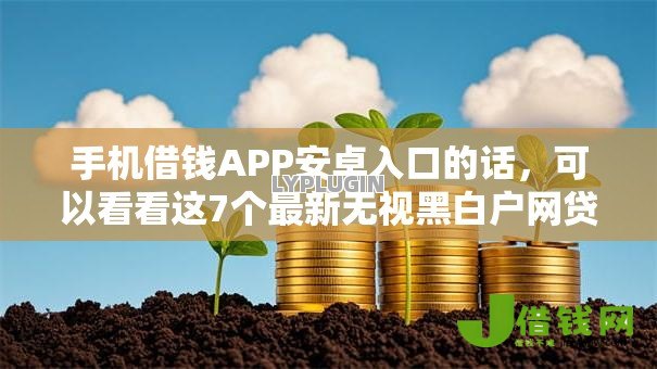 手机借钱APP安卓入口的话，可以看看这7个最新无视黑白户网贷口子