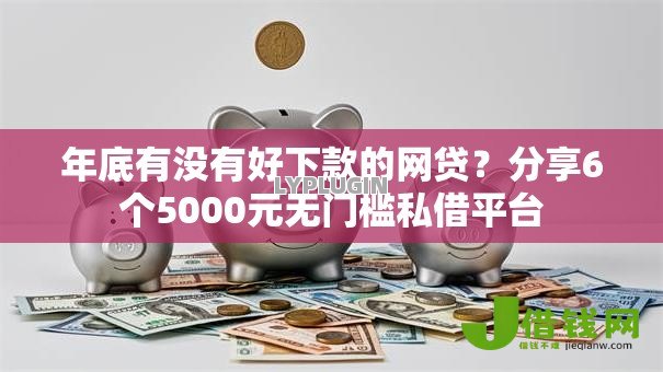 年底有没有好下款的网贷?分享6个5000元无门槛私借平台 年底有没有好下款的网贷?分享6个5000元无门槛私借平台