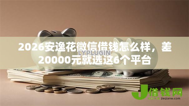 2026安逸花微信借钱怎么样，差20000元就选这6个平台