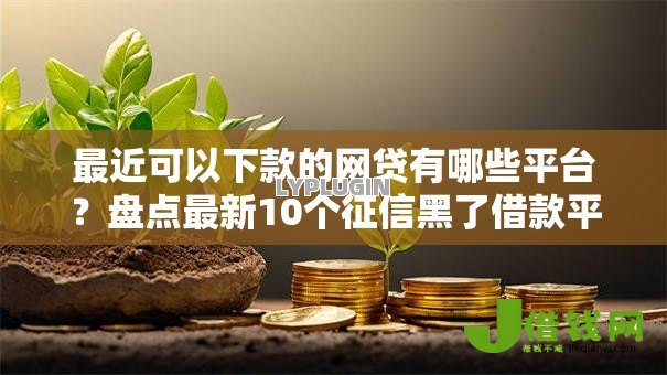 最近可以下款的网贷有哪些平台？盘点最新10个征信黑了借款平台可以借钱应急