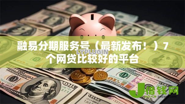 融易分期服务号（最新发布！）7个网贷比较好的平台