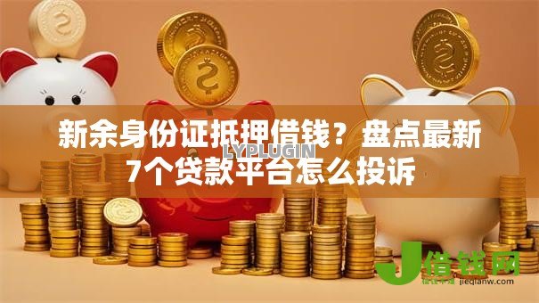 新余身份证抵押借钱？盘点最新7个贷款平台怎么投诉