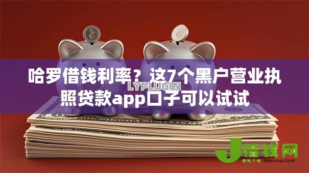 哈罗借钱利率?这7个黑户营业执照贷款app口子可以试试 哈罗借钱利率?这7个黑户营业执照贷款app口子可以试试