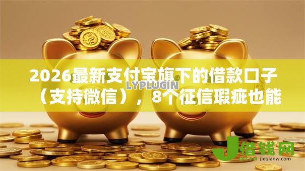 2026最新支付宝旗下的借款口子(支持微信),8个征信瑕疵也能借网贷轻松下款的平台无私分享 2026最新支付宝旗下的借款口子(支持微信),8个征信瑕疵也能借网贷轻松下款的平台无私分享