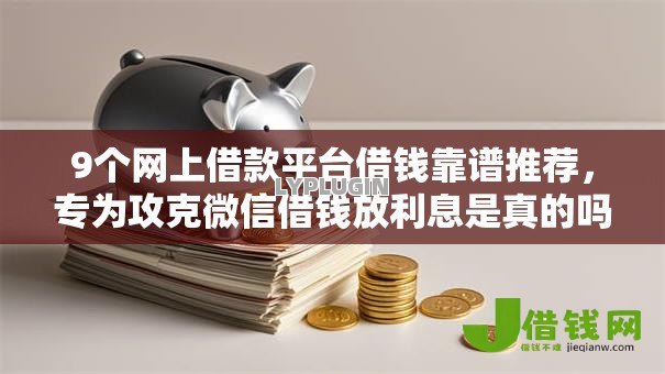 9个网上借款平台借钱靠谱推荐，专为攻克微信借钱放利息是真的吗难题