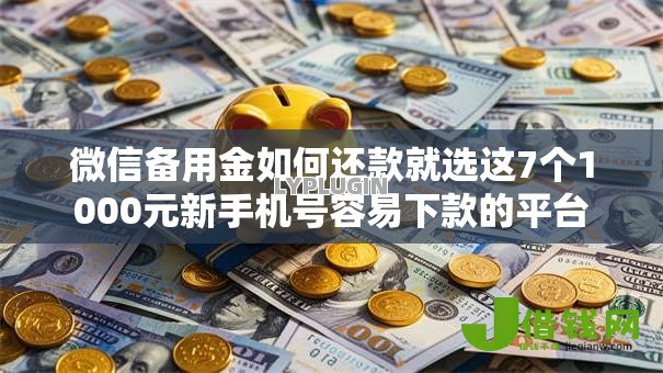 微信备用金如何还款就选这7个1000元新手机号容易下款的平台
