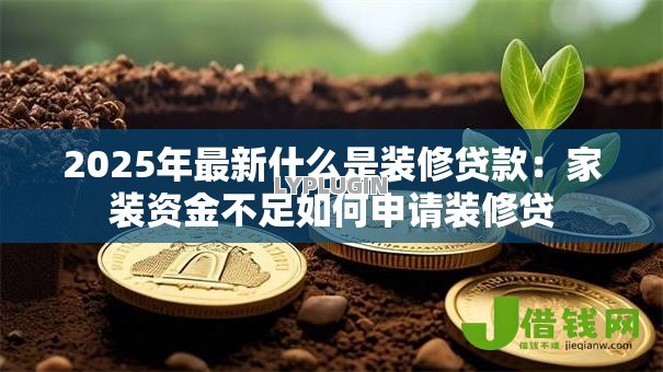 2025年最新什么是装修贷款：家装资金不足如何申请装修贷
