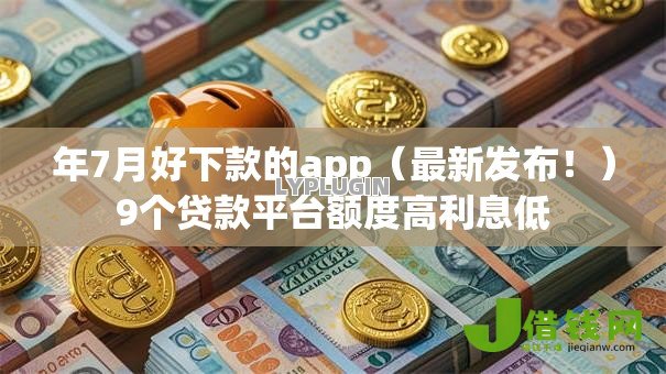 年7月好下款的app(最新发布!)9个贷款平台额度高利息低 年7月好下款的app(最新发布!)9个贷款平台额度高利息低