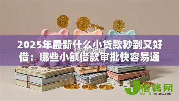 2025年最新什么小贷款秒到又好借:哪些小额借款审批快容易通过 2025年最新什么小贷款秒到又好借:哪些小额借款审批快容易通过