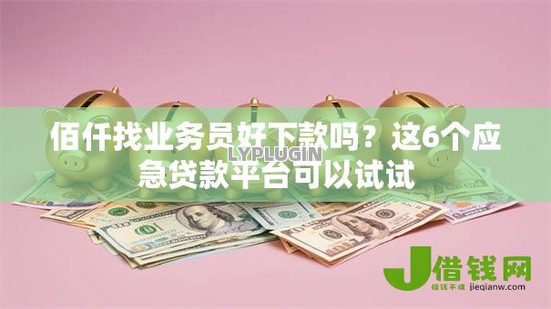 佰仟找业务员好下款吗？这6个应急贷款平台可以试试