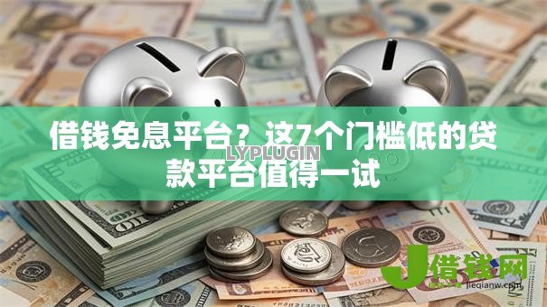 借钱免息平台?这7个门槛低的贷款平台值得一试 借钱免息平台?这7个门槛低的贷款平台值得一试