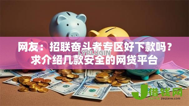 网友：招联奋斗者专区好下款吗？求介绍几款安全的网贷平台