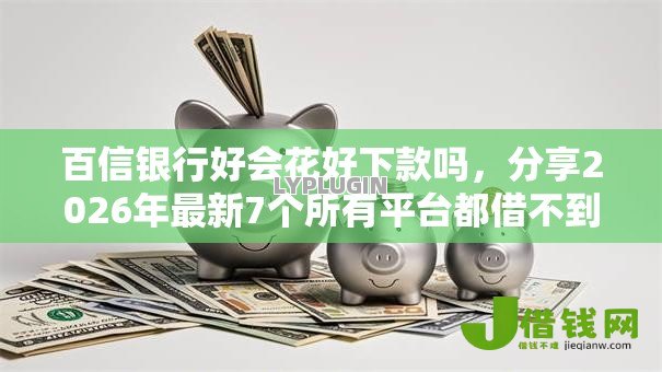 百信银行好会花好下款吗,分享2026年最新7个所有平台都借不到钱了还能借到钱的平台 百信银行好会花好下款吗,分享2026年最新7个所有平台都借不到钱了还能借到钱的平台