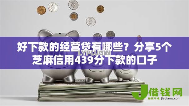 好下款的经营贷有哪些？分享5个芝麻信用439分下款的口子