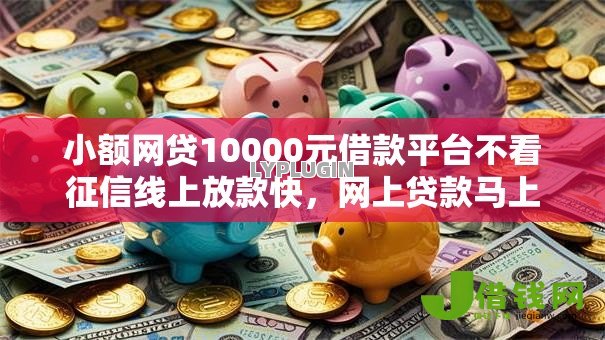 小额网贷10000元借款平台不看征信线上放款快，网上贷款马上到账的平台的7个平台介绍