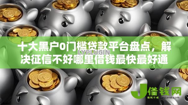 十大黑户0门槛贷款平台盘点，解决征信不好哪里借钱最快最好通过18岁的问题
