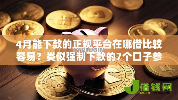 4月能下款的正规平台在哪借比较容易？类似强制下款的7个口子参考