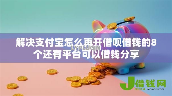 解决支付宝怎么再开借呗借钱的8个还有平台可以借钱分享