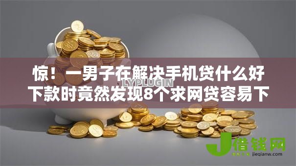 惊!一男子在解决手机贷什么好下款时竟然发现8个求网贷容易下款的口子,事后分享了出来 惊!一男子在解决手机贷什么好下款时竟然发现8个求网贷容易下款的口子,事后分享了出来