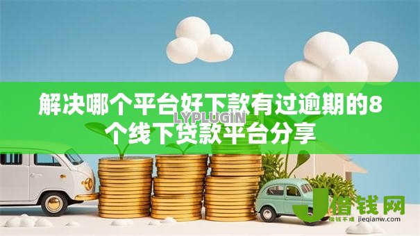 解决哪个平台好下款有过逾期的8个线下贷款平台分享 解决哪个平台好下款有过逾期的8个线下贷款平台分享