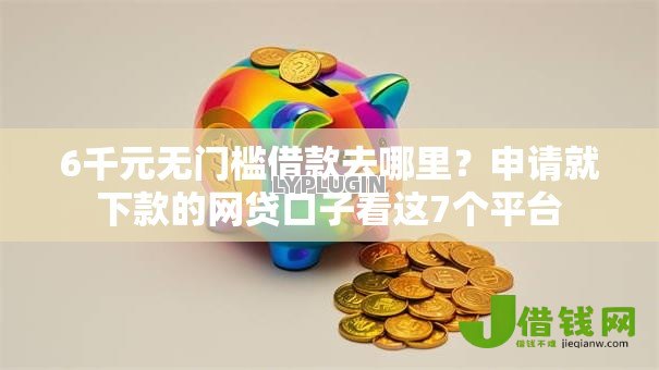 6千元无门槛借款去哪里?申请就下款的网贷口子看这7个平台 6千元无门槛借款去哪里?申请就下款的网贷口子看这7个平台