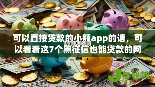 可以直接贷款的小额app的话,可以看看这7个黑征信也能贷款的网贷app 可以直接贷款的小额app的话,可以看看这7个黑征信也能贷款的网贷app