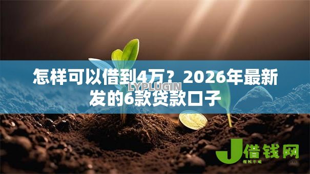 怎样可以借到4万?2026年最新发的6款贷款口子 怎样可以借到4万?2026年最新发的6款贷款口子