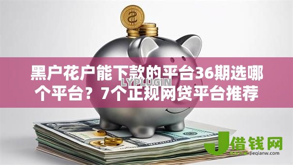 黑户花户能下款的平台36期选哪个平台？7个正规网贷平台推荐