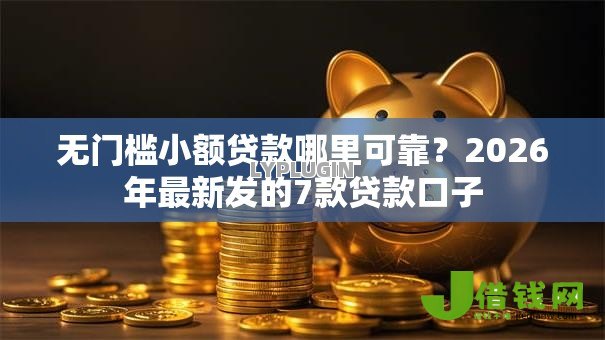无门槛小额贷款哪里可靠?2026年最新发的7款贷款口子 无门槛小额贷款哪里可靠?2026年最新发的7款贷款口子