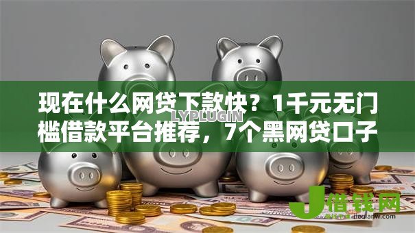 现在什么网贷下款快？1千元无门槛借款平台推荐，7个黑网贷口子大全盘点