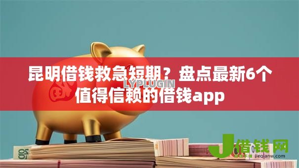 昆明借钱救急短期？盘点最新6个值得信赖的借钱app