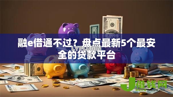 融e借通不过?盘点最新5个最安全的贷款平台 融e借通不过?盘点最新5个最安全的贷款平台