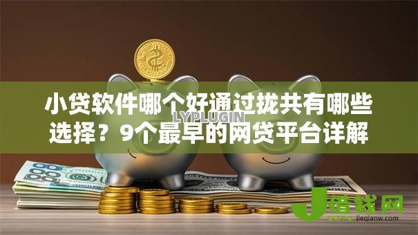 小贷软件哪个好通过拢共有哪些选择?9个最早的网贷平台详解 小贷软件哪个好通过拢共有哪些选择?9个最早的网贷平台详解