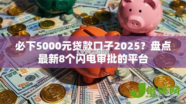 必下5000元贷款口子2025？盘点最新8个闪电审批的平台