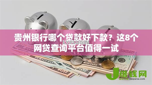 贵州银行哪个贷款好下款？这8个网贷查询平台值得一试