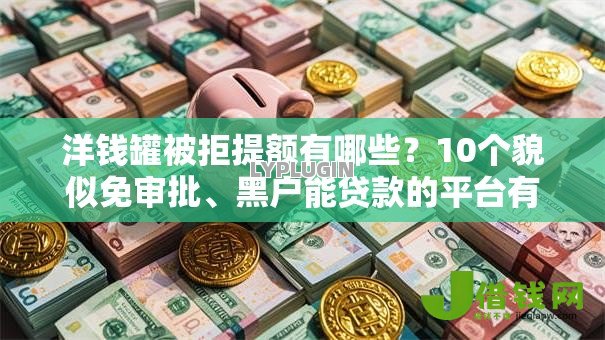 洋钱罐被拒提额有哪些？10个貌似免审批、黑户能贷款的平台有什么合集