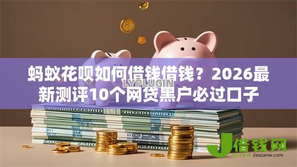 蚂蚁花呗如何借钱借钱？2026最新测评10个网贷黑户必过口子