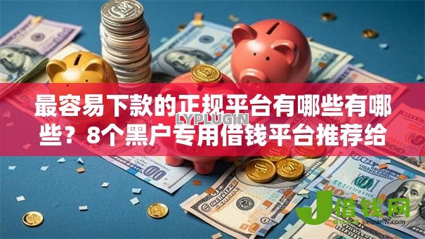 最容易下款的正规平台有哪些有哪些?8个黑户专用借钱平台推荐给你 最容易下款的正规平台有哪些有哪些?8个黑户专用借钱平台推荐给你