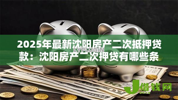 2025年最新沈阳房产二次抵押贷款：沈阳房产二次押贷有哪些条件限制