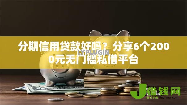 分期信用贷款好吗？分享6个2000元无门槛私借平台
