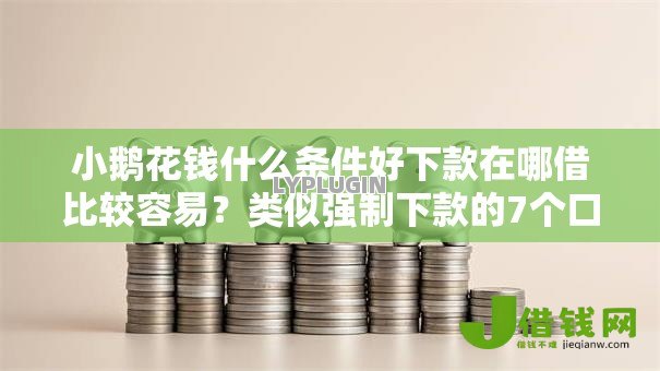 小鹅花钱什么条件好下款在哪借比较容易？类似强制下款的7个口子参考